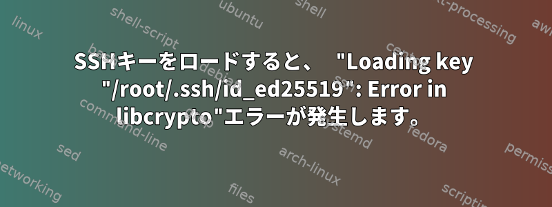 SSHキーをロードすると、 "Loading key "/root/.ssh/id_ed25519": Error in libcrypto"エラーが発生します。