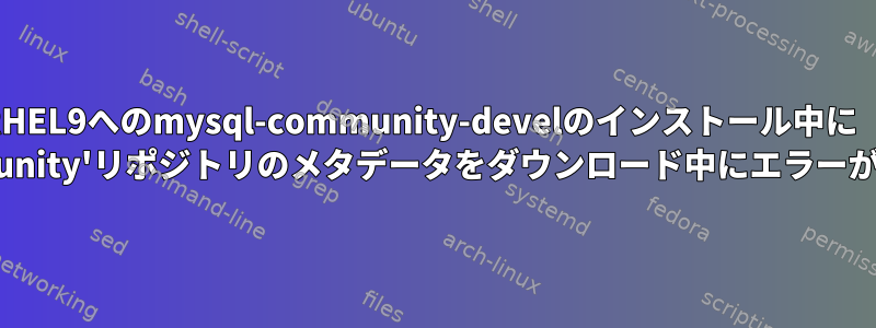 RHEL9へのmysql-community-develのインストール中に「 'mysql80-community'リポジトリのメタデータをダウンロード中にエラーが発生しました。」