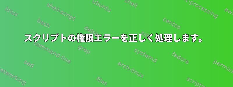 スクリプトの権限エラーを正しく処理します。