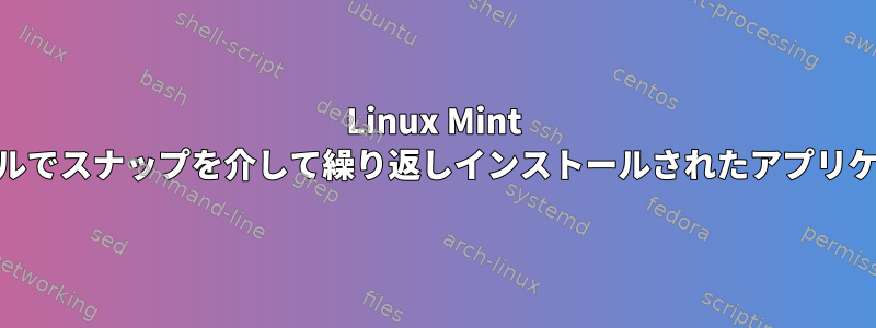 Linux Mint 21.2パネルでスナップを介して繰り返しインストールされたアプリケーション