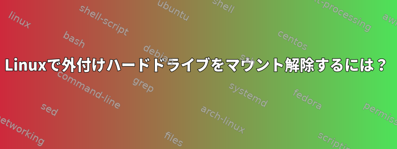 Linuxで外付けハードドライブをマウント解除するには？