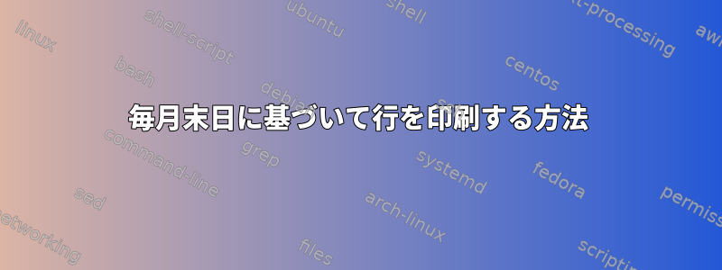 毎月末日に基づいて行を印刷する方法