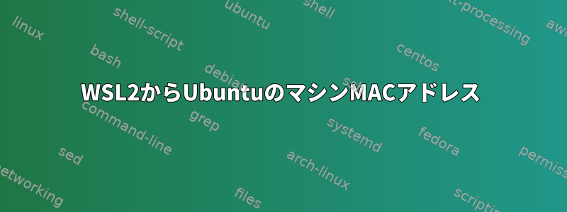 WSL2からUbuntuのマシンMACアドレス