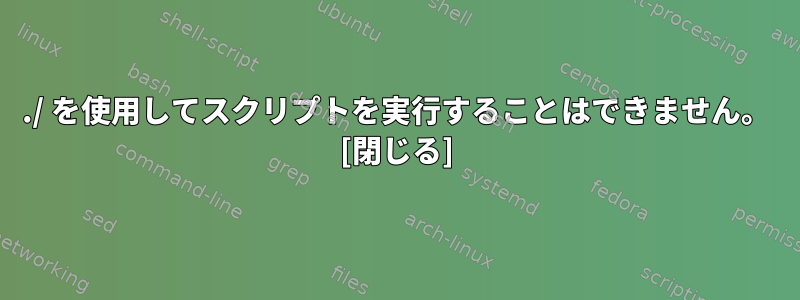 ./ を使用してスクリプトを実行することはできません。 [閉じる]