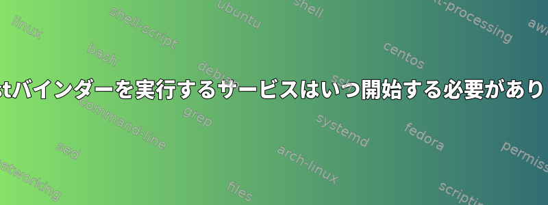 localhostバインダーを実行するサービスはいつ開始する必要がありますか？