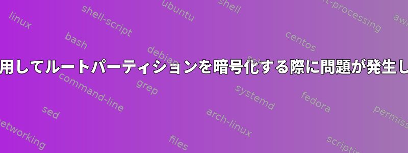 Luksを使用してルートパーティションを暗号化する際に問題が発生しました。