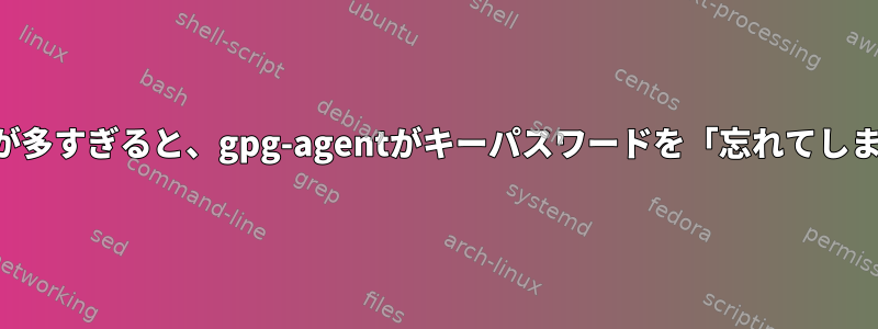 要求が多すぎると、gpg-agentがキーパスワードを「忘れてしまう」