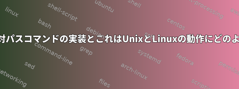 どういう意味ですか？絶対パスコマンドの実装とこれはUnixとLinuxの動作にどのような影響を与えますか？