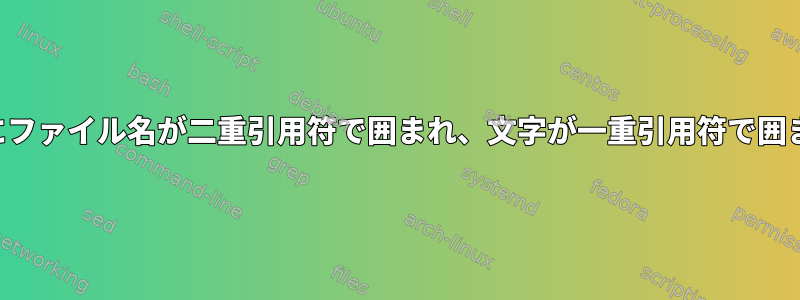 端末に表示されたときにファイル名が二重引用符で囲まれ、文字が一重引用符で囲まれたのはなぜですか？