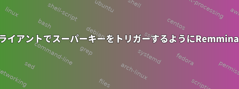 ホストの代わりにリモートクライアントでスーパーキーをトリガーするようにRemminaをどのように設定しますか？