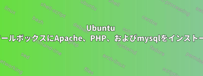 Ubuntu 22.04ツールボックスにApache、PHP、およびmysqlをインストールする