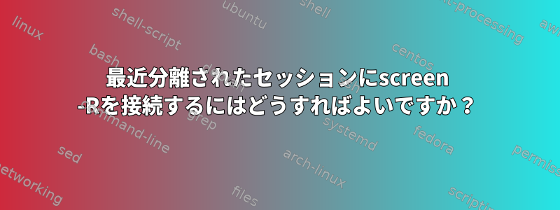 最近分離されたセッションにscreen -Rを接続するにはどうすればよいですか？