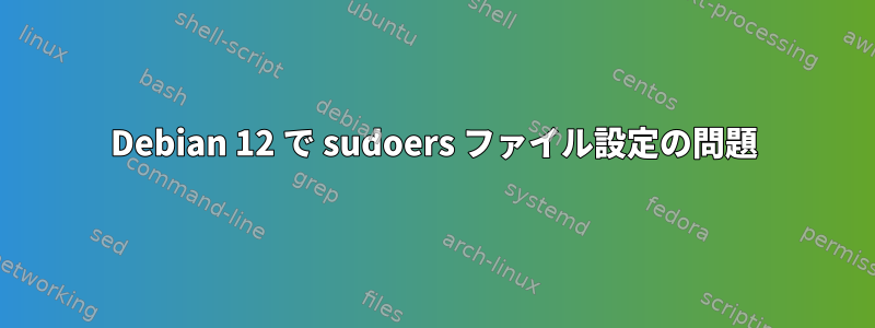 Debian 12 で sudoers ファイル設定の問題