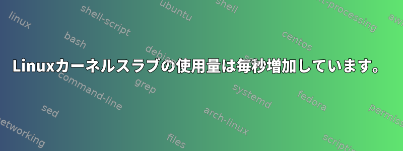 Linuxカーネルスラブの使用量は毎秒増加しています。