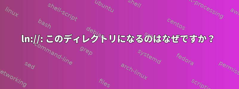 ln://: このディレクトリになるのはなぜですか？