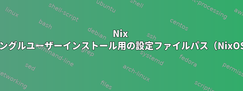 Nix pkgmanager：シングルユーザーインストール用の設定ファイルパス（NixOSではありません）