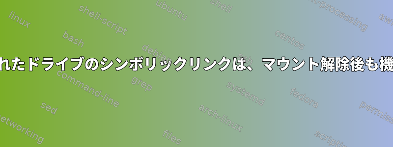 マウントされたドライブのシンボリックリンクは、マウント解除後も機能します。