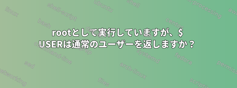 rootとして実行していますが、$ USERは通常のユーザーを返しますか？