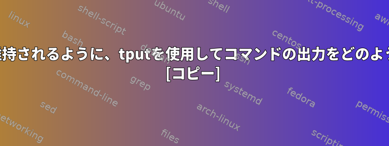 最終的な端末後処理の結果だけが維持されるように、tputを使用してコマンドの出力をどのように「レンダリング」できますか？ [コピー]