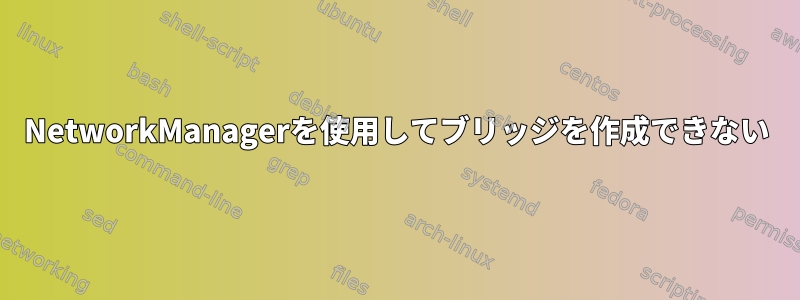 NetworkManagerを使用してブリッジを作成できない