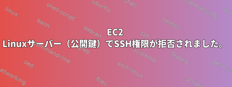 EC2 Linuxサーバー（公開鍵）でSSH権限が拒否されました。