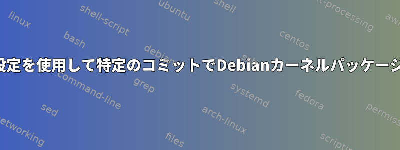 変更された設定を使用して特定のコミットでDebianカーネルパッケージを構築する