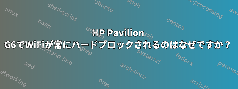 HP Pavilion G6でWiFiが常にハードブロックされるのはなぜですか？