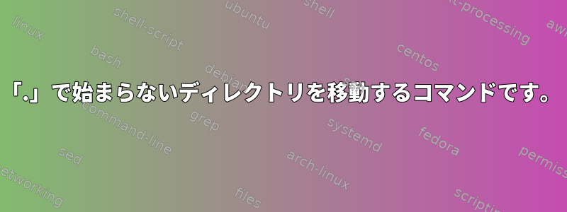 「.」で始まらないディレクトリを移動するコマンドです。