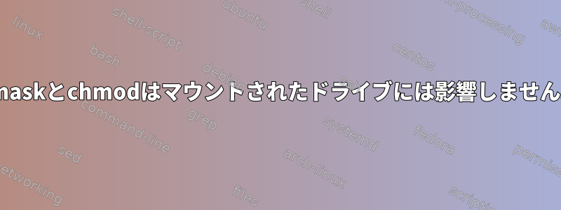 umaskとchmodはマウントされたドライブには影響しません。