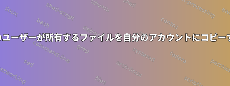 他のユーザーが所有するファイルを自分のアカウントにコピーする