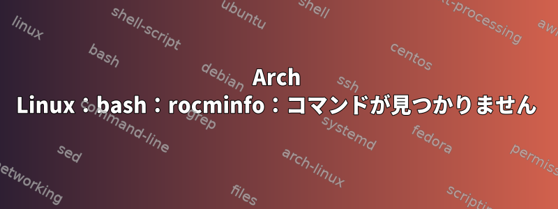 Arch Linux：bash：rocminfo：コマンドが見つかりません