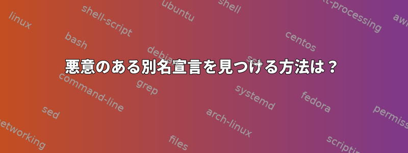 悪意のある別名宣言を見つける方法は？