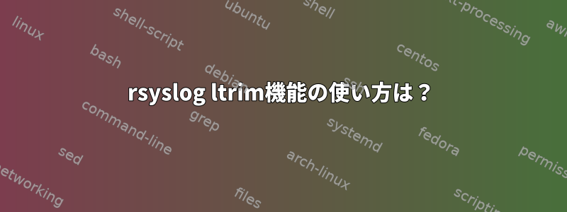 rsyslog ltrim機能の使い方は？