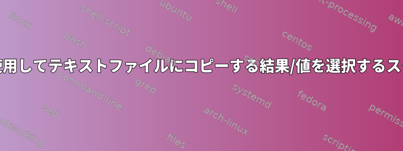 AWKを使用してテキストファイルにコピーする結果/値を選択するスクリプト