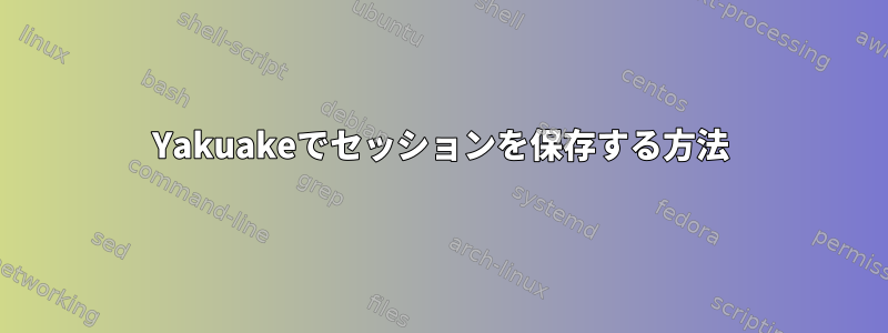 Yakuakeでセッションを保存する方法