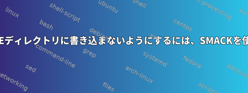 プログラムがHOMEディレクトリに書き込まないようにするには、SMACKを使用してください。