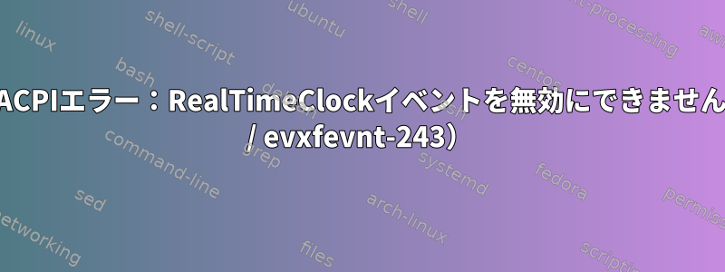 コードコア：ACPIエラー：RealTimeClockイベントを無効にできません（20230628 / evxfevnt-243）