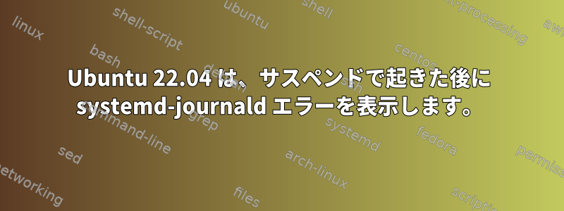 Ubuntu 22.04 は、サスペンドで起きた後に systemd-journald エラーを表示します。