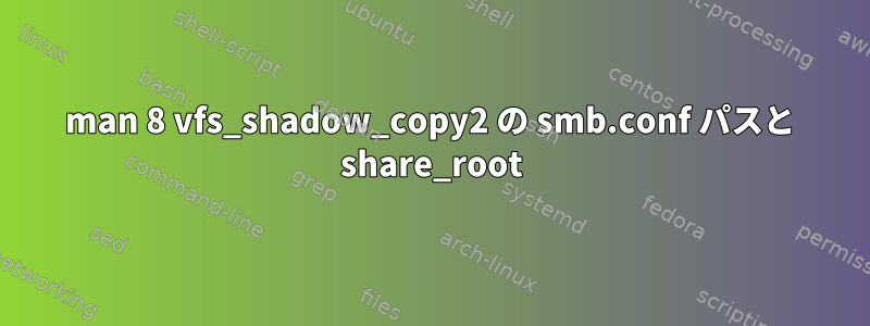 man 8 vfs_shadow_copy2 の smb.conf パスと share_root