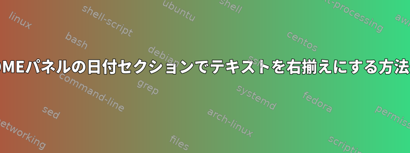 GNOMEパネルの日付セクションでテキストを右揃えにする方法は？