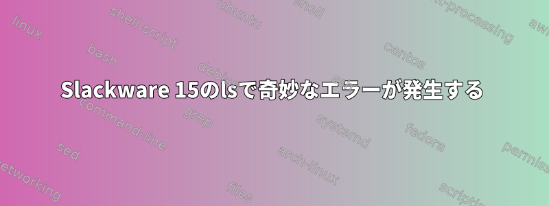 Slackware 15のlsで奇妙なエラーが発生する