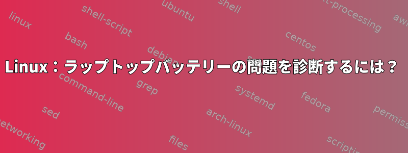 Linux：ラップトップバッテリーの問題を診断するには？