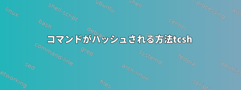 コマンドがハッシュされる方法tcsh