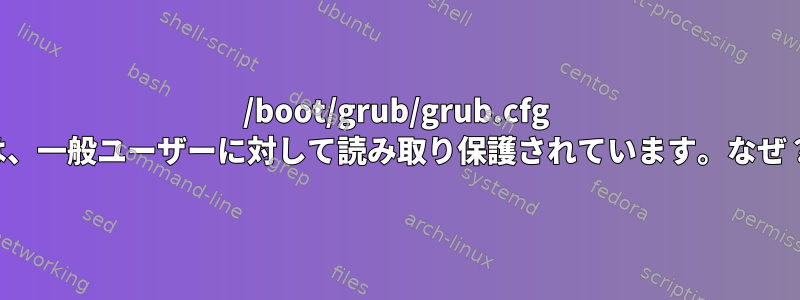 /boot/grub/grub.cfg は、一般ユーザーに対して読み取り保護されています。なぜ？