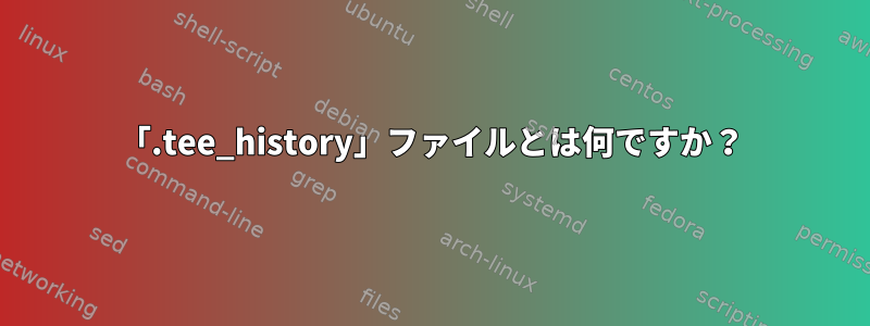 「.tee_history」ファイルとは何ですか？