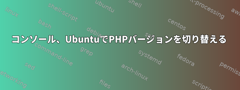 コンソール、UbuntuでPHPバージョンを切り替える