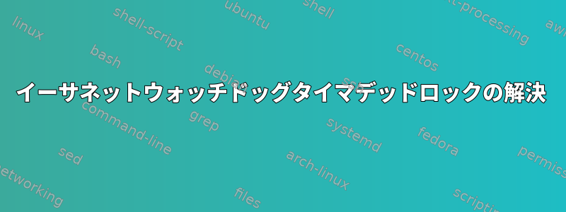 イーサネットウォッチドッグタイマデッドロックの解決