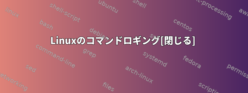 Linuxのコマンドロギング[閉じる]