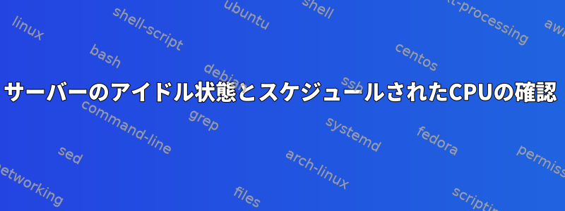 サーバーのアイドル状態とスケジュールされたCPUの確認