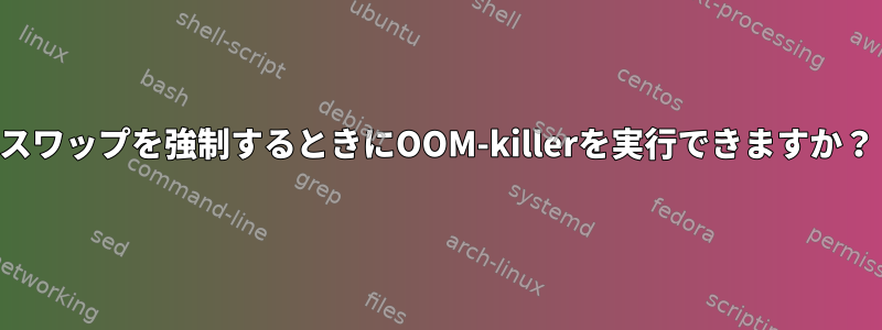 スワップを強制するときにOOM-killerを実行できますか？